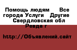 Помощь людям . - Все города Услуги » Другие   . Свердловская обл.,Ревда г.